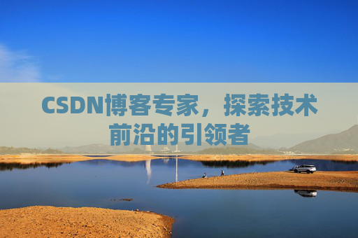 CSDN博客专家,探索技术前沿的引领者